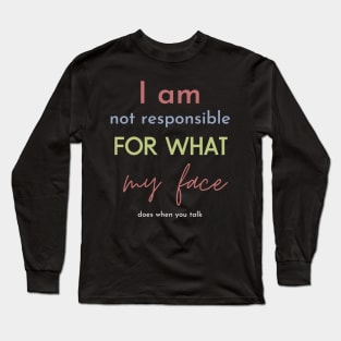 i am not responsible for what my face does when you talk Long Sleeve T-Shirt